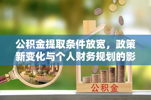 猇亭公积金提取条件放宽，政策新变化与个人财务规划的影响