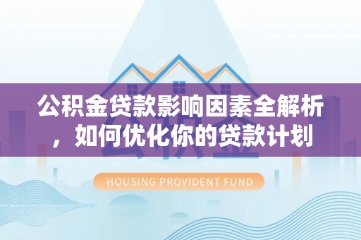 猇亭公积金贷款影响因素全解析，如何优化你的贷款计划