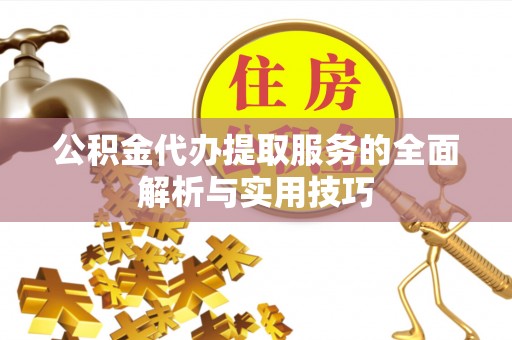 猇亭公积金代办提取服务的全面解析与实用技巧