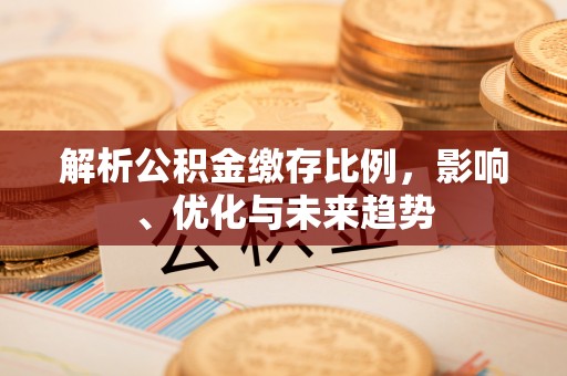 猇亭解析公积金缴存比例，影响、优化与未来趋势
