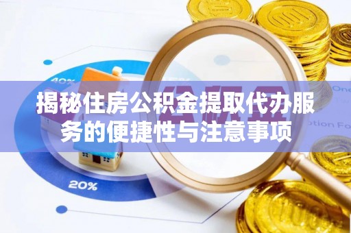 猇亭揭秘住房公积金提取代办服务的便捷性与注意事项
