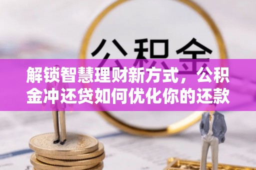 猇亭解锁智慧理财新方式，公积金冲还贷如何优化你的还款计划