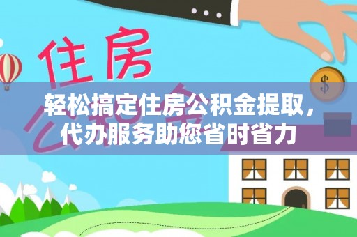 猇亭轻松搞定住房公积金提取，代办服务助您省时省力