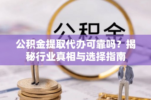 猇亭公积金提取代办可靠吗？揭秘行业真相与选择指南