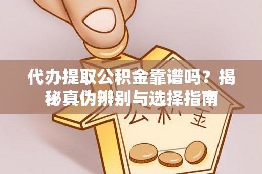 猇亭代办提取公积金靠谱吗？揭秘真伪辨别与选择指南