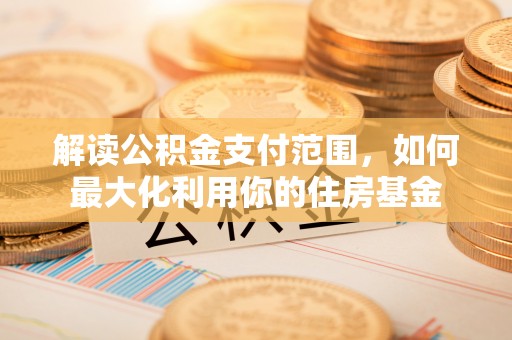 猇亭解读公积金支付范围，如何最大化利用你的住房基金