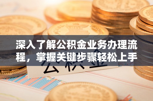 猇亭深入了解公积金业务办理流程，掌握关键步骤轻松上手