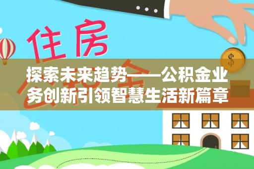 猇亭探索未来趋势——公积金业务创新引领智慧生活新篇章