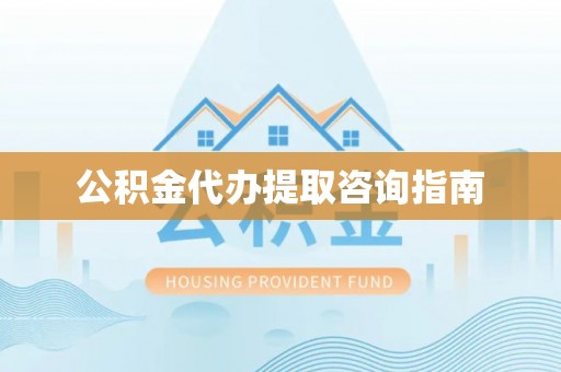 猇亭公积金代办提取咨询指南