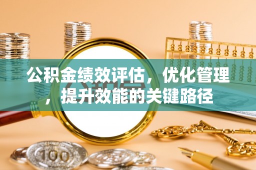 猇亭公积金绩效评估，优化管理，提升效能的关键路径