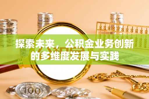 猇亭探索未来，公积金业务创新的多维度发展与实践