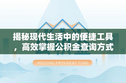 猇亭揭秘现代生活中的便捷工具，高效掌握公积金查询方式