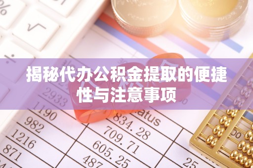 猇亭揭秘代办公积金提取的便捷性与注意事项