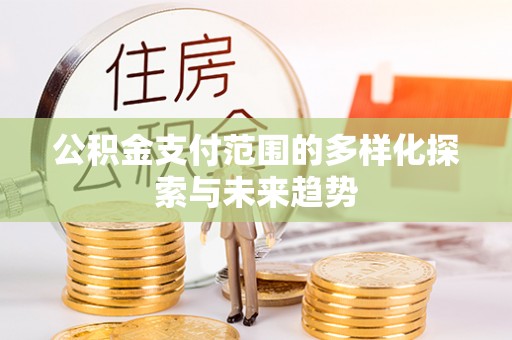 猇亭公积金支付范围的多样化探索与未来趋势