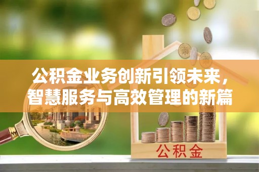 猇亭公积金业务创新引领未来，智慧服务与高效管理的新篇章