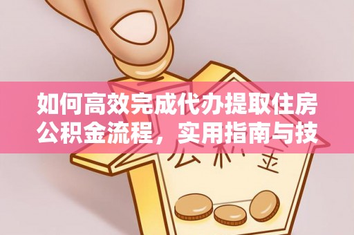 猇亭如何高效完成代办提取住房公积金流程，实用指南与技巧