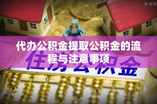 猇亭代办公积金提取公积金的流程与注意事项