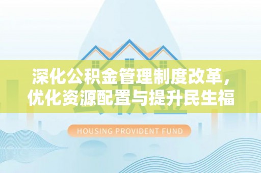 猇亭深化公积金管理制度改革，优化资源配置与提升民生福祉