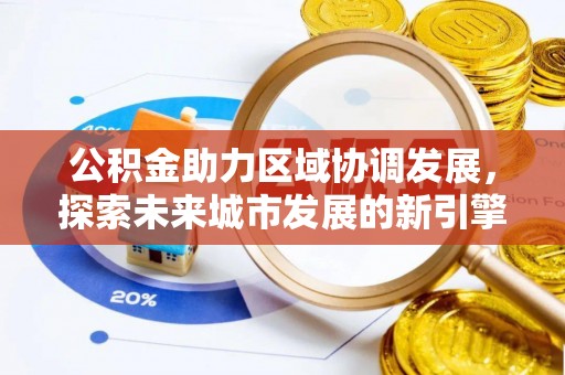 猇亭公积金助力区域协调发展，探索未来城市发展的新引擎