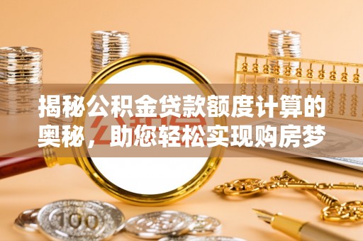 猇亭揭秘公积金贷款额度计算的奥秘，助您轻松实现购房梦想