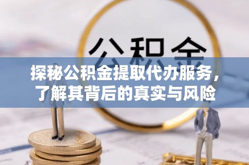 猇亭探秘公积金提取代办服务，了解其背后的真实与风险