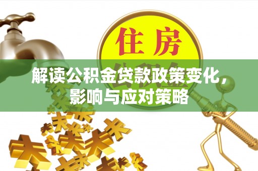 猇亭解读公积金贷款政策变化，影响与应对策略