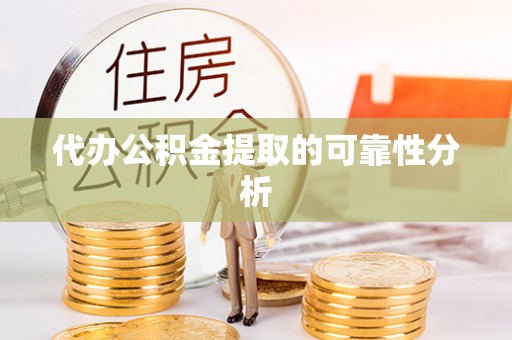 猇亭代办公积金提取的可靠性分析