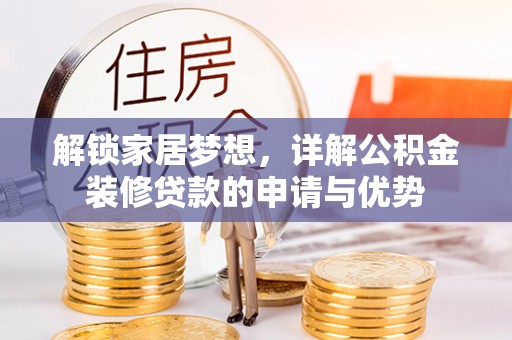 猇亭解锁家居梦想，详解公积金装修贷款的申请与优势