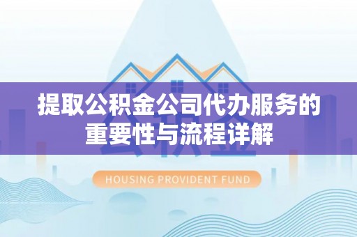 猇亭提取公积金公司代办服务的重要性与流程详解