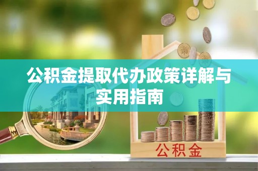 猇亭公积金提取代办政策详解与实用指南