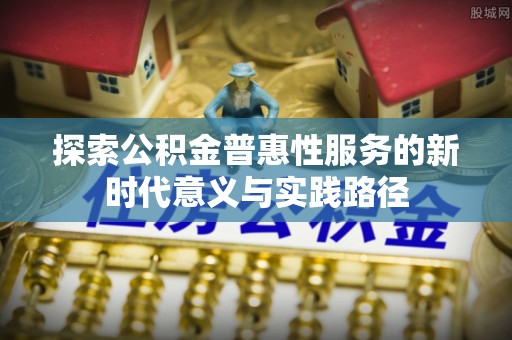 猇亭探索公积金普惠性服务的新时代意义与实践路径