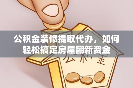 猇亭公积金装修提取代办，如何轻松搞定房屋翻新资金