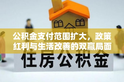 猇亭公积金支付范围扩大，政策红利与生活改善的双赢局面
