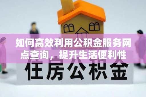 猇亭如何高效利用公积金服务网点查询，提升生活便利性
