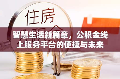 猇亭智慧生活新篇章，公积金线上服务平台的便捷与未来