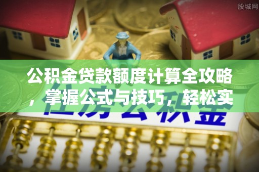 猇亭公积金贷款额度计算全攻略，掌握公式与技巧，轻松实现购房梦想