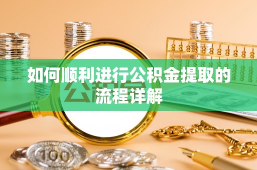 猇亭如何顺利进行公积金提取的流程详解