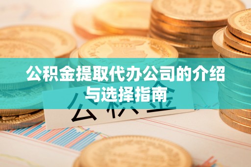猇亭公积金提取代办公司的介绍与选择指南