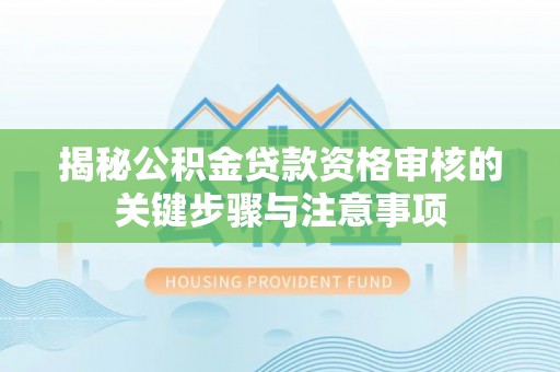 猇亭揭秘公积金贷款资格审核的关键步骤与注意事项