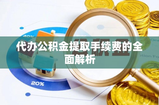猇亭代办公积金提取手续费的全面解析