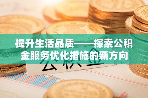 猇亭提升生活品质——探索公积金服务优化措施的新方向