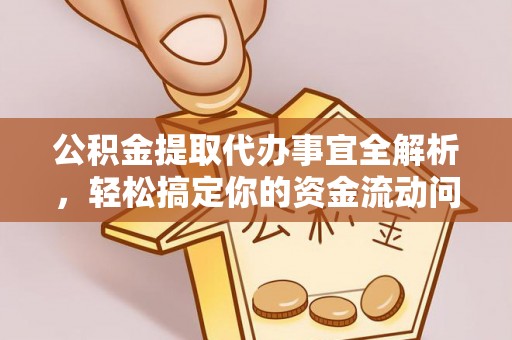 猇亭公积金提取代办事宜全解析，轻松搞定你的资金流动问题