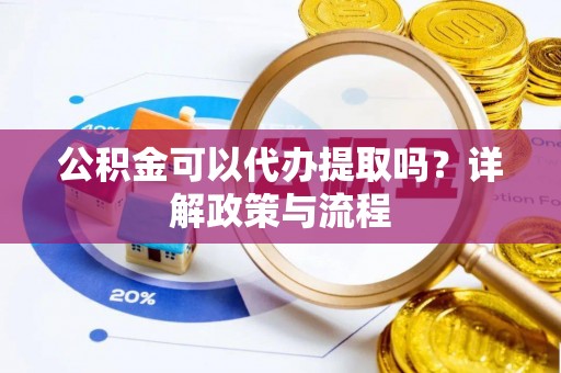 猇亭公积金可以代办提取吗？详解政策与流程