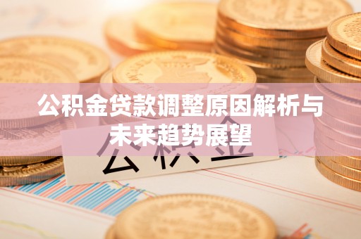 猇亭公积金贷款调整原因解析与未来趋势展望