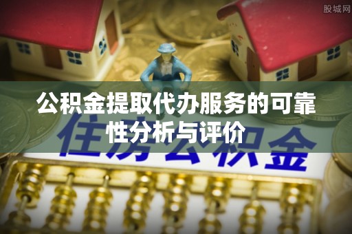 猇亭公积金提取代办服务的可靠性分析与评价