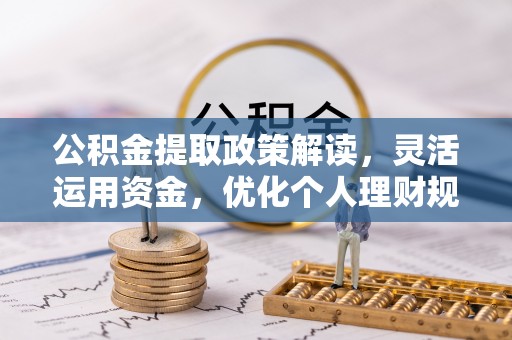 猇亭公积金提取政策解读，灵活运用资金，优化个人理财规划