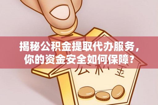 猇亭揭秘公积金提取代办服务，你的资金安全如何保障？
