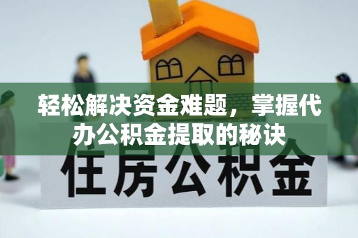 猇亭轻松解决资金难题，掌握代办公积金提取的秘诀