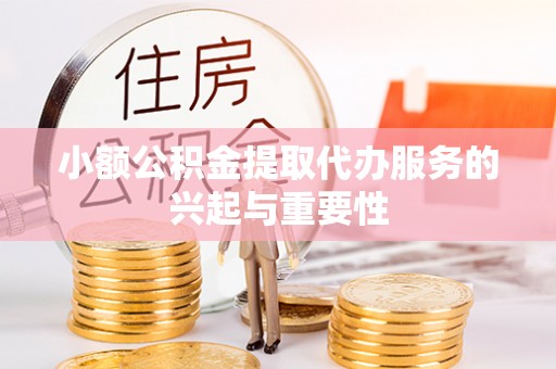 猇亭小额公积金提取代办服务的兴起与重要性