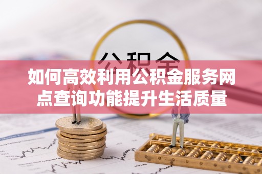 猇亭如何高效利用公积金服务网点查询功能提升生活质量